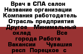 Врач в СПА-салон › Название организации ­ Компания-работодатель › Отрасль предприятия ­ Другое › Минимальный оклад ­ 28 000 - Все города Работа » Вакансии   . Чувашия респ.,Порецкое. с.